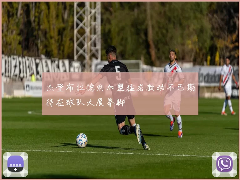 杰登布拉德利加盟猛龙激动不已期待在球队大展拳脚