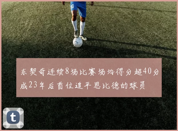 东契奇连续8场比赛场均得分超40分成23年后首位追平恩比德的球员