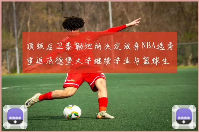 顶级后卫泰勒坦纳决定放弃NBA选秀重返范德堡大学继续学业与篮球生涯