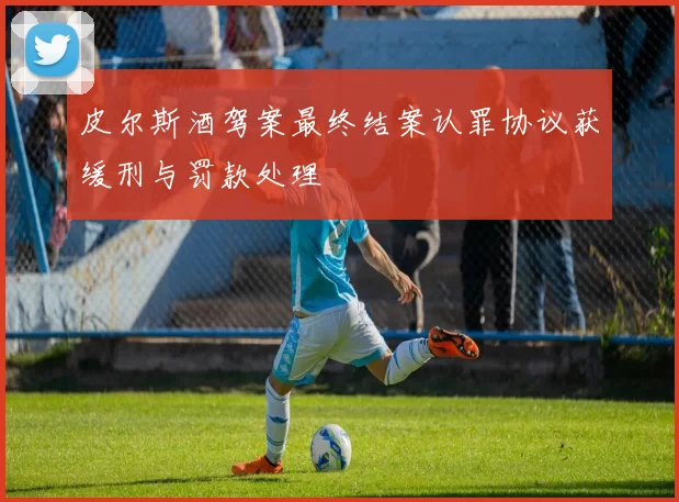皮尔斯酒驾案最终结案认罪协议获缓刑与罚款处理
