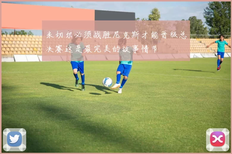 米切尔必须战胜尼克斯才能晋级总决赛这是最完美的故事情节
