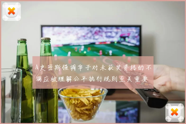A史密斯强调华子对未获奖资格的不满应被理解公平执行规则至关重要