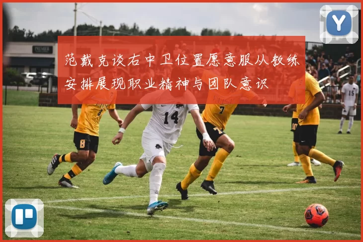 范戴克谈右中卫位置愿意服从教练安排展现职业精神与团队意识